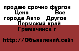 продаю срочно фургон  › Цена ­ 170 000 - Все города Авто » Другое   . Пермский край,Гремячинск г.